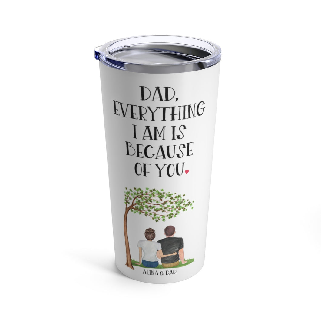 Dad, everything I am is because of you tumbler